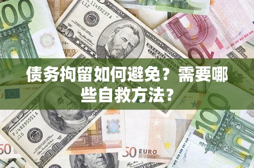 济南债务拘留如何避免？需要哪些自救方法？