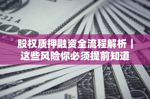 济南股权质押融资全流程解析｜这些风险你必须提前知道