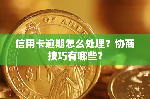 济南信用卡逾期怎么处理？协商技巧有哪些？