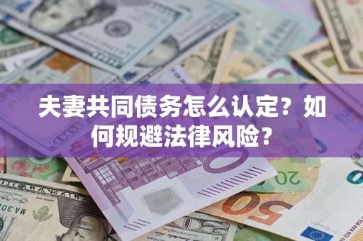 济南夫妻共同债务怎么认定？如何规避法律风险？