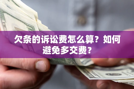 济南欠条的诉讼费怎么算？如何避免多交费？