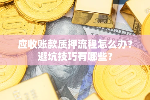 济南应收账款质押流程怎么办？避坑技巧有哪些？