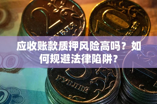 济南应收账款质押风险高吗？如何规避法律陷阱？
