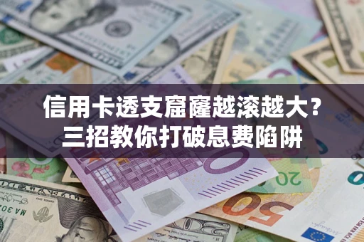 济南信用卡透支窟窿越滚越大？三招教你打破息费陷阱