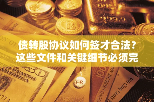 济南债转股协议如何签才合法？这些文件和关键细节必须完整