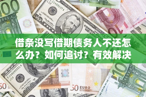 济南借条没写借期债务人不还怎么办？如何追讨？有效解决方案！