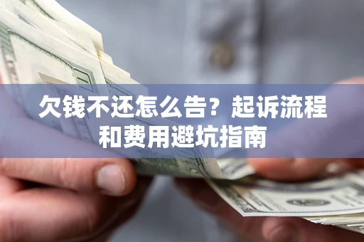 济南欠钱不还怎么告?起诉流程和费用避坑指南 济南欠钱不还怎么告?起诉流程和费用避坑指南