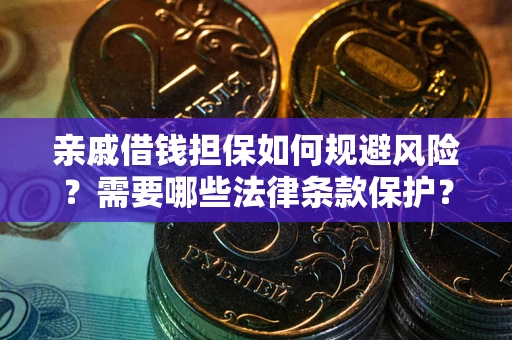 济南亲戚借钱担保如何规避风险？需要哪些法律条款保护？