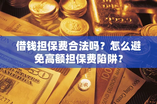 济南借钱担保费合法吗？怎么避免高额担保费陷阱？