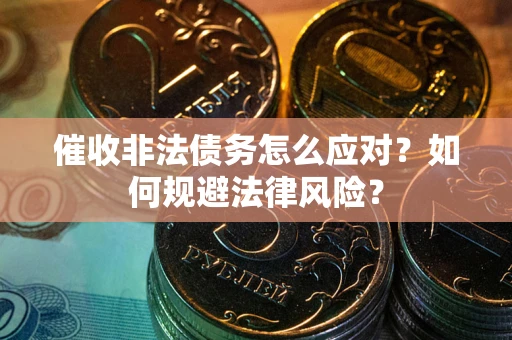 济南催收非法债务怎么应对？如何规避法律风险？