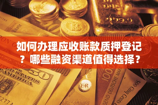 济南如何办理应收账款质押登记？哪些融资渠道值得选择？