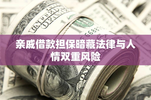 济南亲戚借款担保暗藏法律与人情双重风险