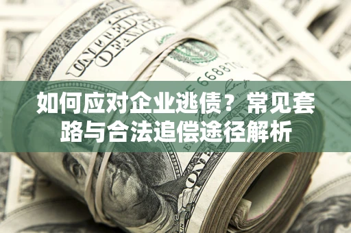 济南如何应对企业逃债？常见套路与合法追偿途径解析