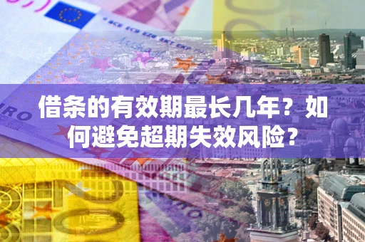 济南借条的有效期最长几年？如何避免超期失效风险？