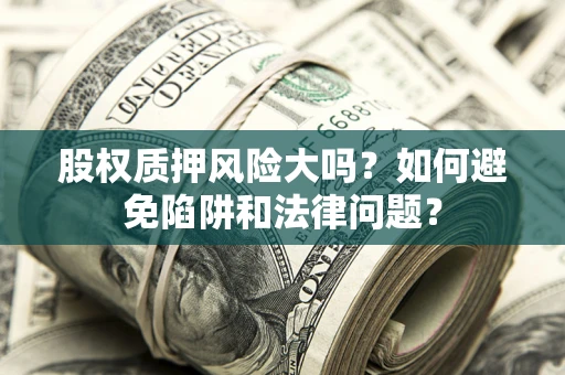济南股权质押风险大吗？如何避免陷阱和法律问题？