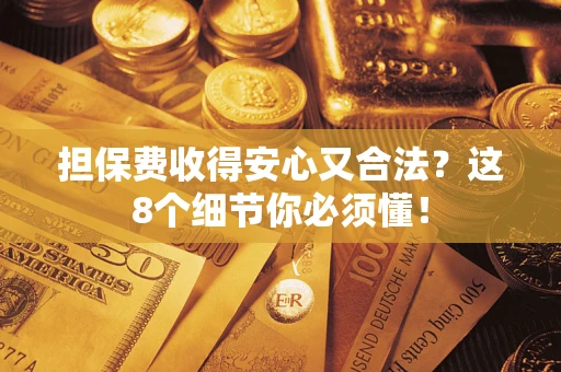 济南担保费收得安心又合法？这8个细节你必须懂！