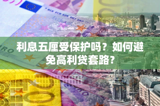 济南利息五厘受保护吗？如何避免高利贷套路？