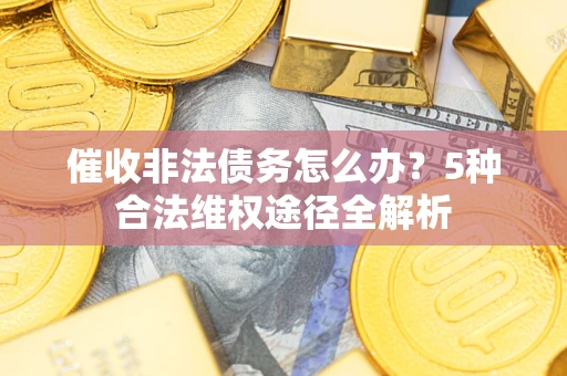 济南催收非法债务怎么办？5种合法维权途径全解析