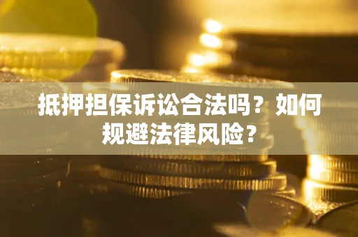 济南抵押担保诉讼合法吗？如何规避法律风险？