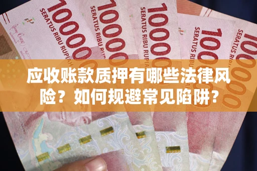 济南应收账款质押有哪些法律风险？如何规避常见陷阱？