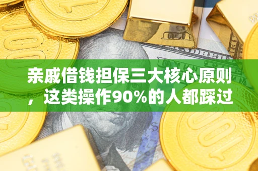 济南亲戚借钱担保三大核心原则，这类操作90%的人都踩过坑！附法院判决案例