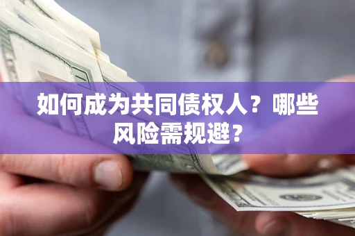 济南如何成为共同债权人？哪些风险需规避？