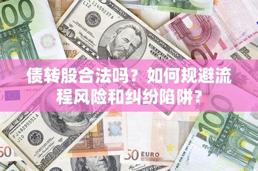 济南债转股合法吗？如何规避流程风险和纠纷陷阱？